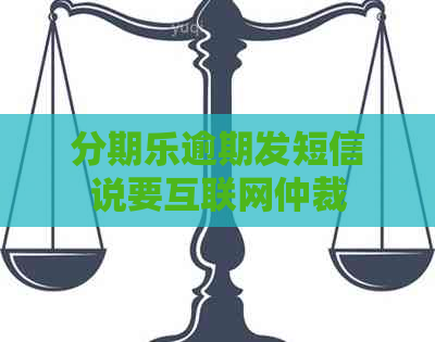逾期发短信说要互联网仲裁(图1)
