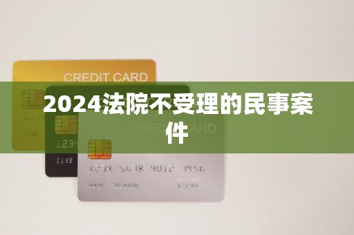 2024法院不受理的民事案件(图1)